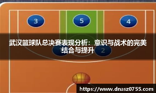 武汉篮球队总决赛表现分析：意识与战术的完美结合与提升