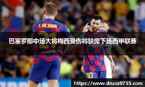 巴塞罗那中场大将梅西受伤将缺席下场西甲联赛