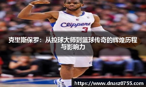 克里斯保罗：从控球大师到篮球传奇的辉煌历程与影响力