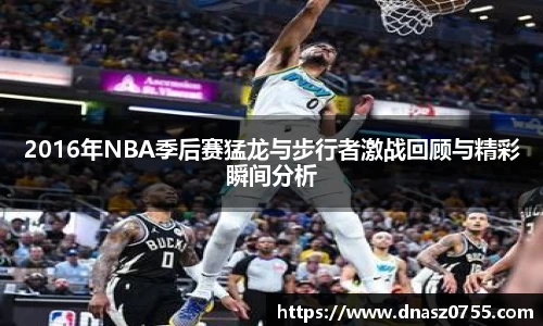 2016年NBA季后赛猛龙与步行者激战回顾与精彩瞬间分析